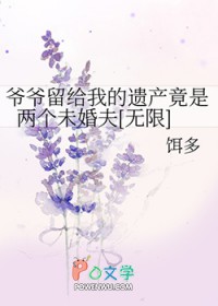 爷爷留给我的遗产竟是两个未婚夫[无限]